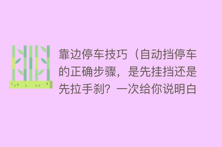 靠边停车技巧（自动挡停车的正确步骤，是先挂挡还是先拉手刹？一次给你说明白）