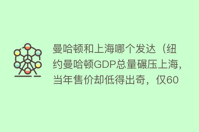 曼哈顿和上海哪个发达（纽约曼哈顿GDP总量碾压上海，当年售价却低得出奇，仅60荷兰盾！）