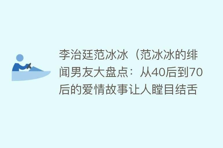 李治廷范冰冰（范冰冰的绯闻男友大盘点：从40后到70后的爱情故事让人瞠目结舌）