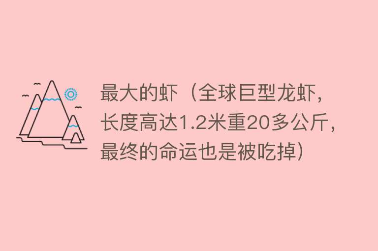 最大的虾（全球巨型龙虾，长度高达1.2米重20多公斤，最终的命运也是被吃掉）