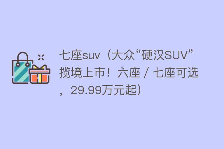 七座suv（大众“硬汉SUV”揽境上市！六座／七座可选，29.99万元起）