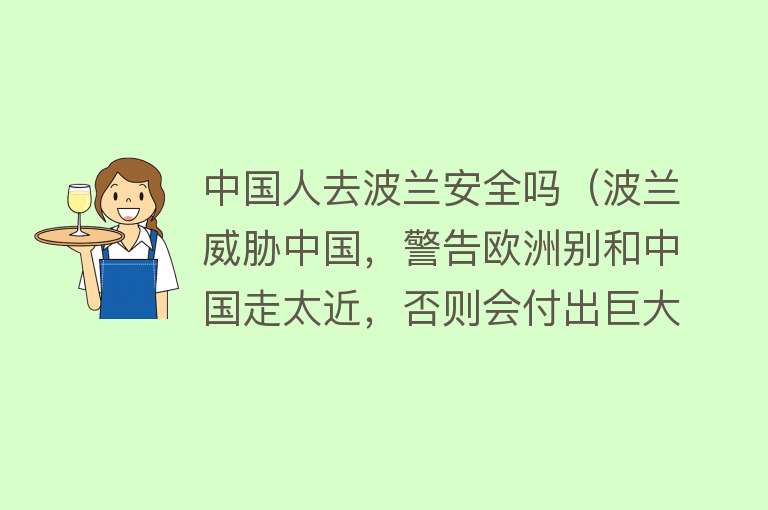 中国人去波兰安全吗（波兰威胁中国，警告欧洲别和中国走太近，否则会付出巨大代价）