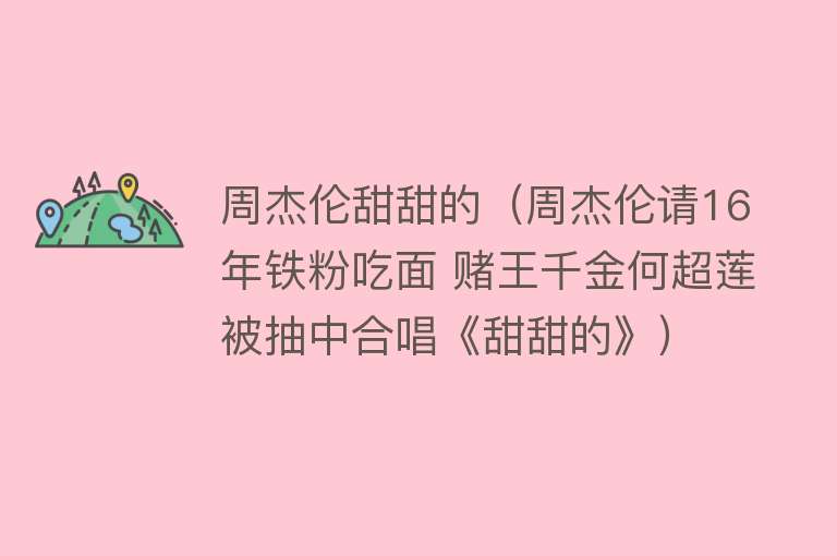 周杰伦甜甜的（周杰伦请16年铁粉吃面 赌王千金何超莲被抽中合唱《甜甜的》）