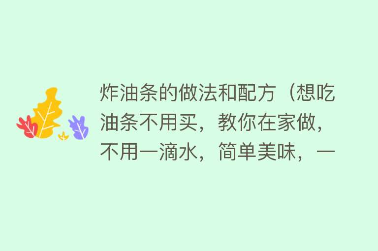 炸油条的做法和配方（想吃油条不用买，教你在家做，不用一滴水，简单美味，一次成功）