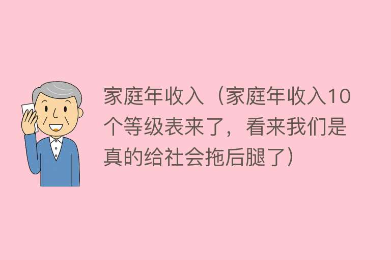 家庭年收入（家庭年收入10个等级表来了，看来我们是真的给社会拖后腿了）