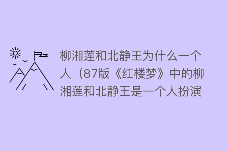 柳湘莲和北静王为什么一个人（87版《红楼梦》中的柳湘莲和北静王是一个人扮演的，您当年发现没）