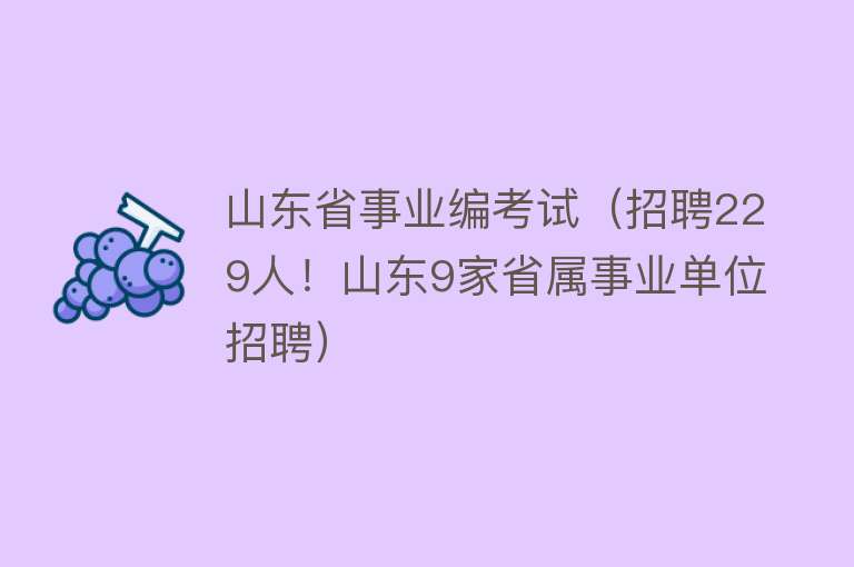 山东省事业编考试（招聘229人！山东9家省属事业单位招聘）