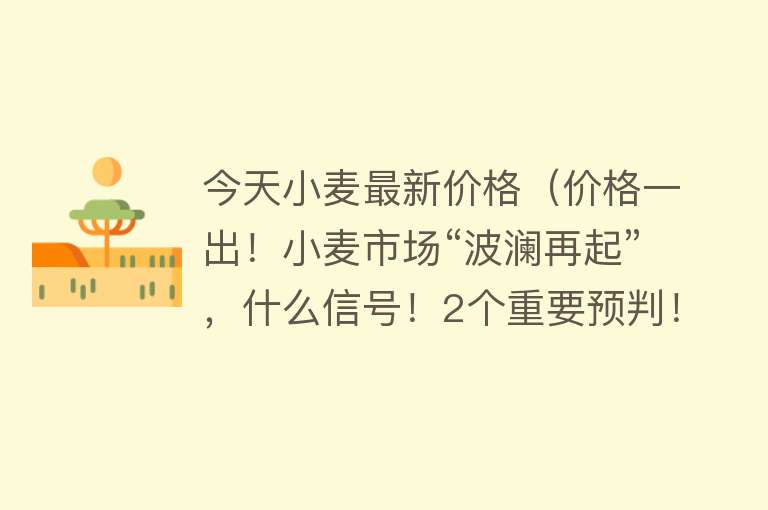 今天小麦最新价格（价格一出！小麦市场“波澜再起”，什么信号！2个重要预判！）