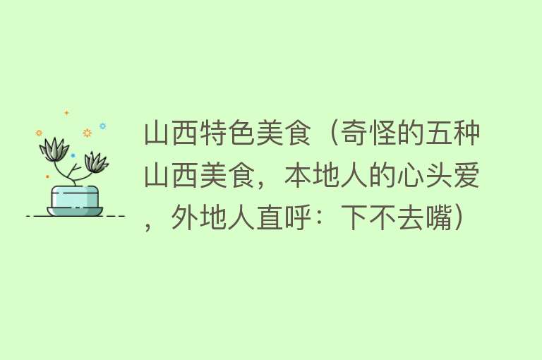 山西特色美食（奇怪的五种山西美食，本地人的心头爱，外地人直呼：下不去嘴）