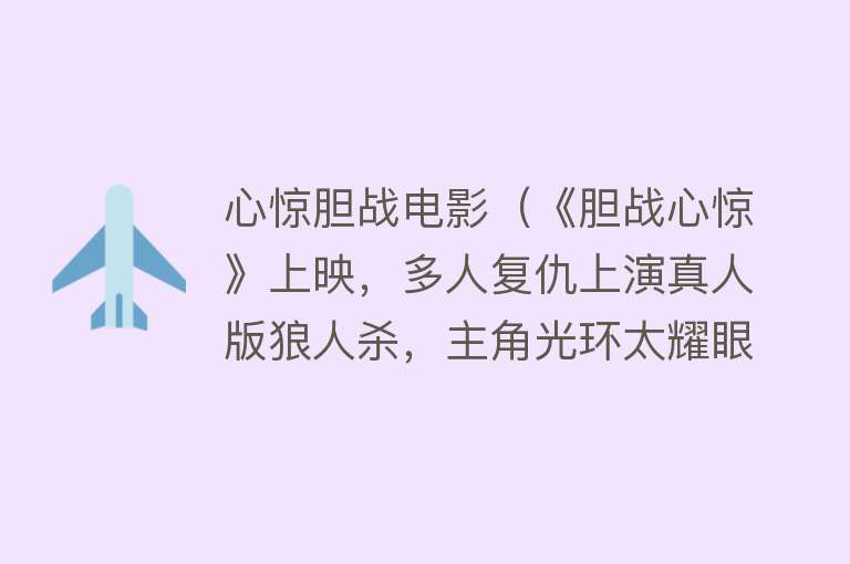 心惊胆战电影（《胆战心惊》上映，多人复仇上演真人版狼人杀，主角光环太耀眼）