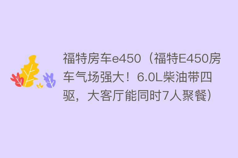 福特房车e450（福特E450房车气场强大！6.0L柴油带四驱，大客厅能同时7人聚餐）