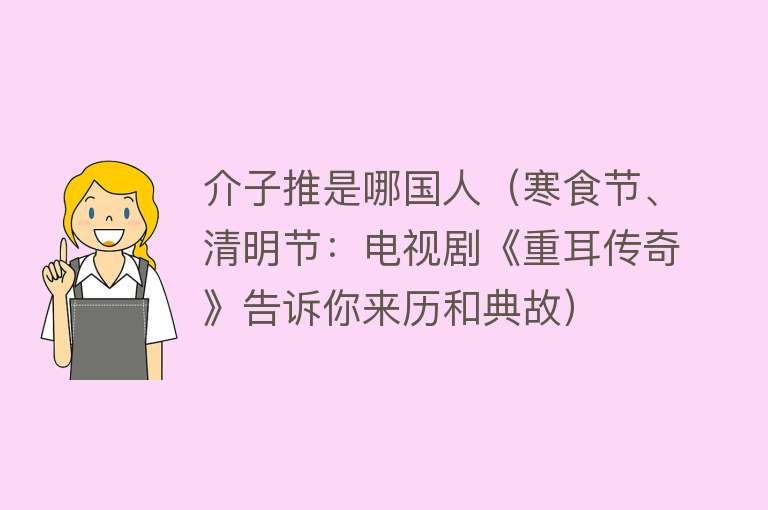 介子推是哪国人（寒食节、清明节：电视剧《重耳传奇》告诉你来历和典故）