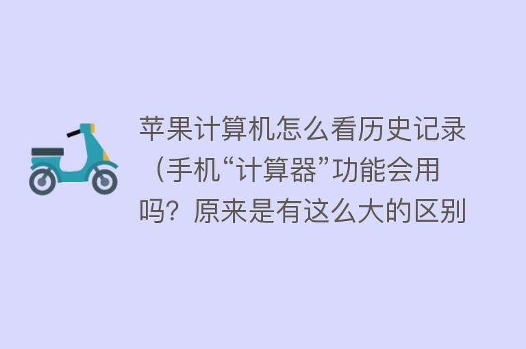 苹果计算机怎么看历史记录（手机“计算器”功能会用吗？原来是有这么大的区别）