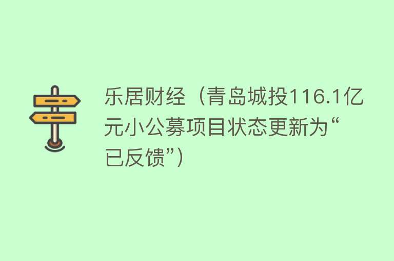 乐居财经（青岛城投116.1亿元小公募项目状态更新为“已反馈”）