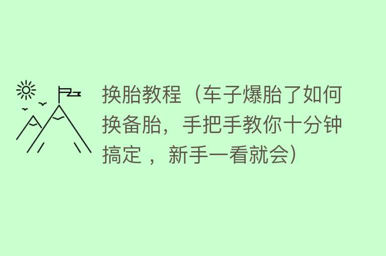 换胎教程（车子爆胎了如何换备胎，手把手教你十分钟搞定 ，新手一看就会）