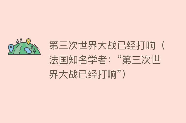 第三次世界大战已经打响（法国知名学者：“第三次世界大战已经打响”）