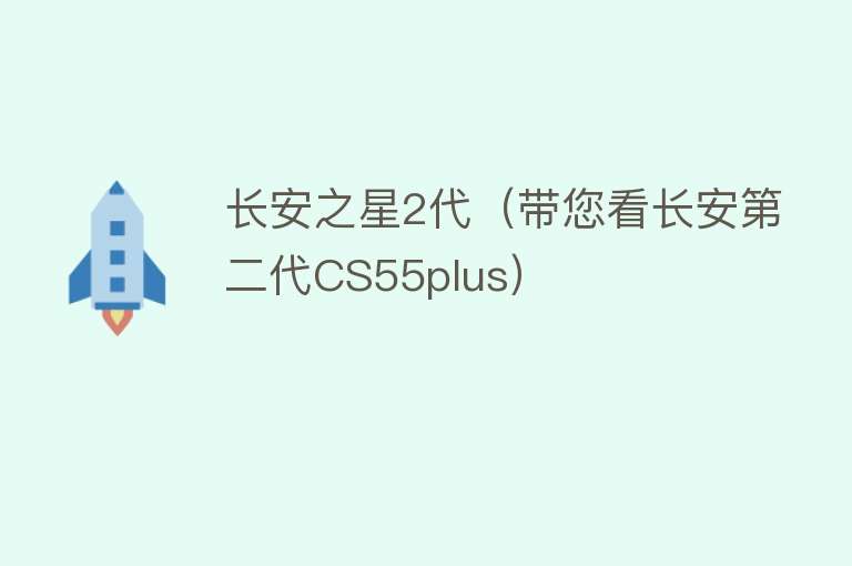 长安之星2代（带您看长安第二代CS55plus）