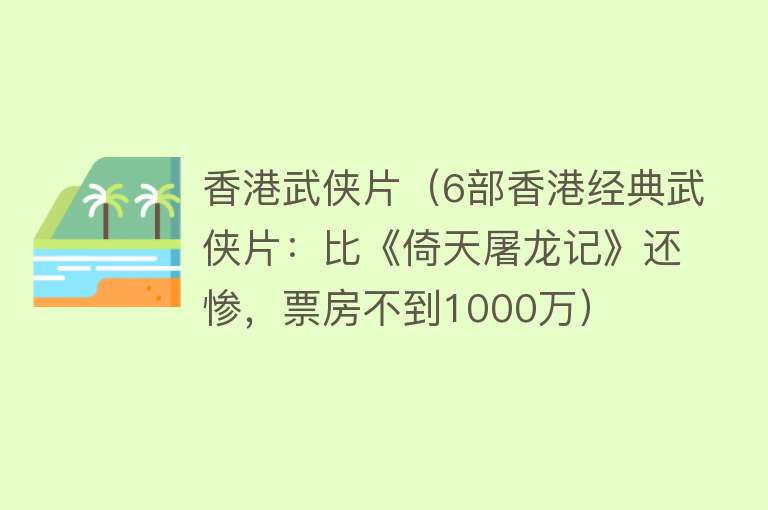 香港武侠片（6部香港经典武侠片：比《倚天屠龙记》还惨，票房不到1000万）