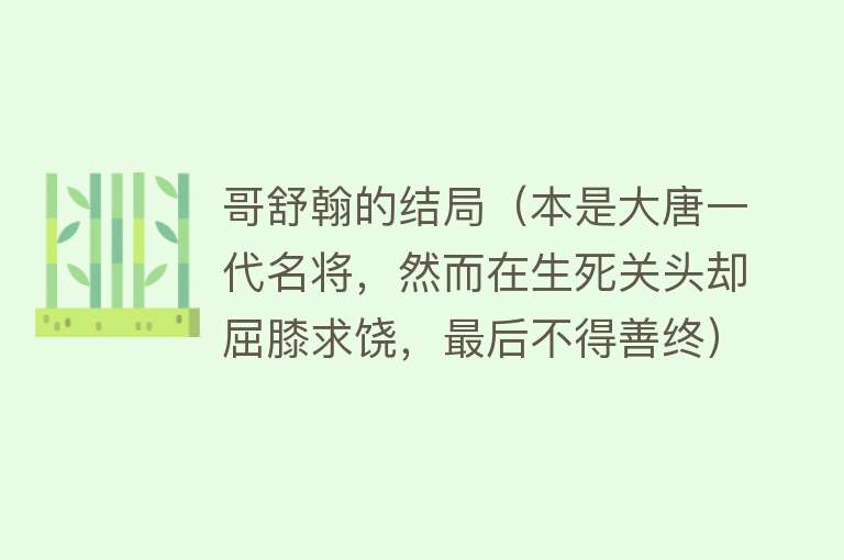 哥舒翰的结局（本是大唐一代名将，然而在生死关头却屈膝求饶，最后不得善终）