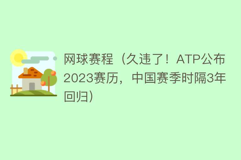 网球赛程（久违了！ATP公布2023赛历，中国赛季时隔3年回归）