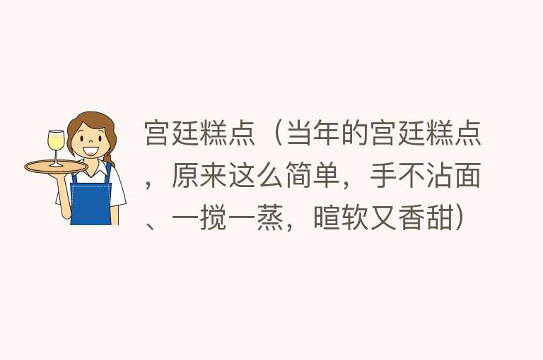 宫廷糕点（当年的宫廷糕点，原来这么简单，手不沾面、一搅一蒸，暄软又香甜）