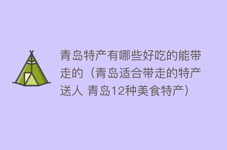 青岛特产有哪些好吃的能带走的（青岛适合带走的特产送人 青岛12种美食特产）