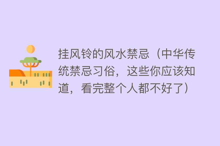 挂风铃的风水禁忌（中华传统禁忌习俗，这些你应该知道，看完整个人都不好了）