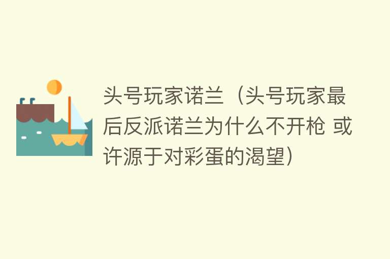 头号玩家诺兰（头号玩家最后反派诺兰为什么不开枪 或许源于对彩蛋的渴望）