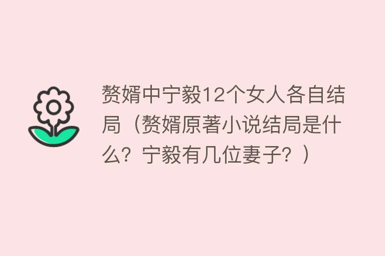 赘婿中宁毅12个女人各自结局（赘婿原著小说结局是什么？宁毅有几位妻子？）