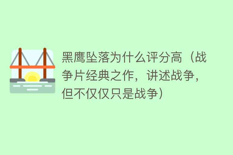 黑鹰坠落为什么评分高（战争片经典之作，讲述战争，但不仅仅只是战争）