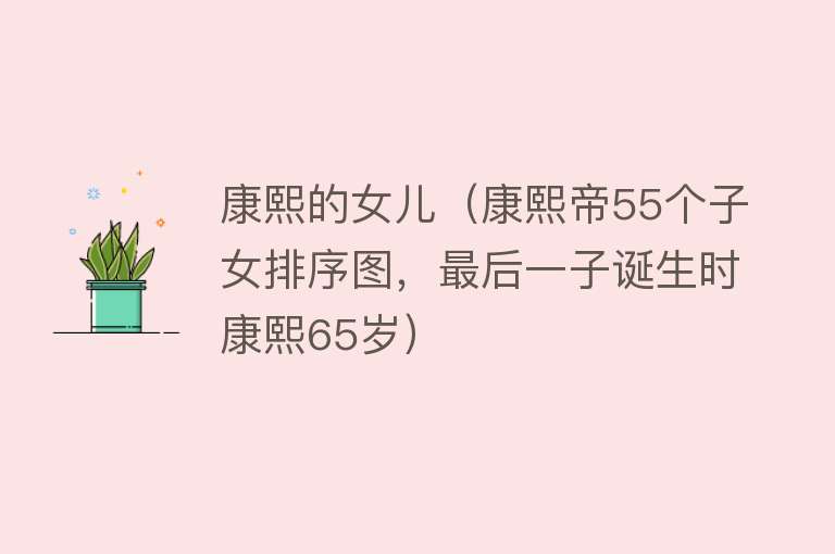 康熙的女儿（康熙帝55个子女排序图，最后一子诞生时康熙65岁）