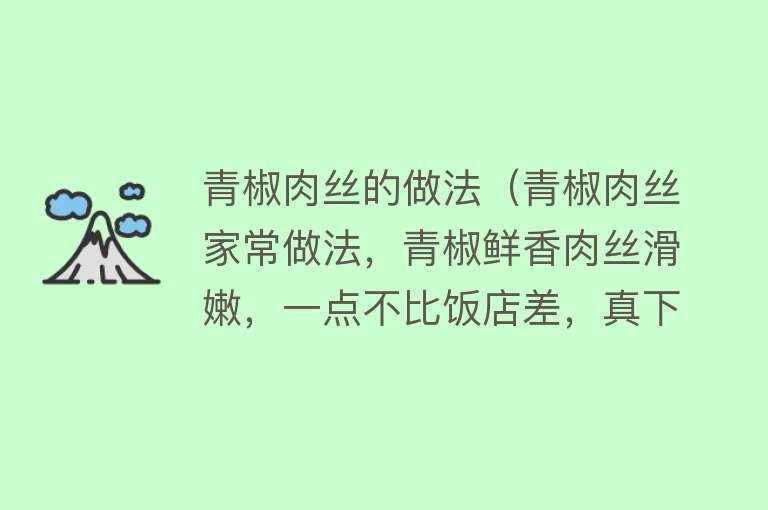 青椒肉丝的做法（青椒肉丝家常做法，青椒鲜香肉丝滑嫩，一点不比饭店差，真下饭）