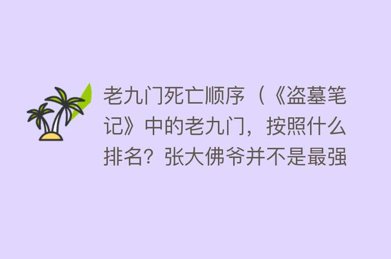 老九门死亡顺序（《盗墓笔记》中的老九门，按照什么排名？张大佛爷并不是最强）