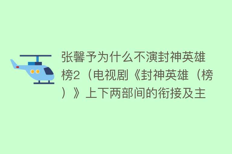 张馨予为什么不演封神英雄榜2（电视剧《封神英雄（榜）》上下两部间的衔接及主要演员间的变化）