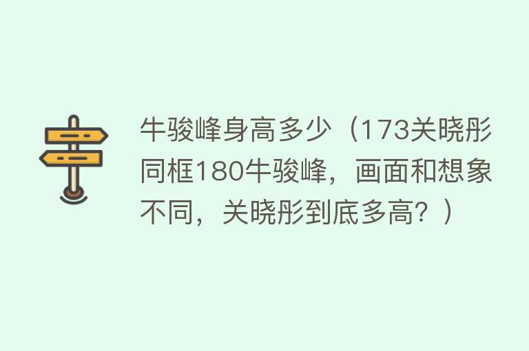 牛骏峰身高多少（173关晓彤同框180牛骏峰，画面和想象不同，关晓彤到底多高？）