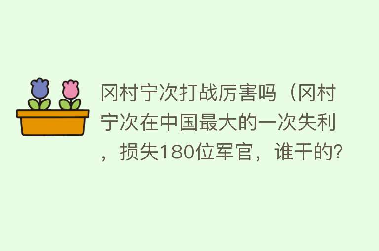 冈村宁次打战厉害吗（冈村宁次在中国最大的一次失利，损失180位军官，谁干的？）