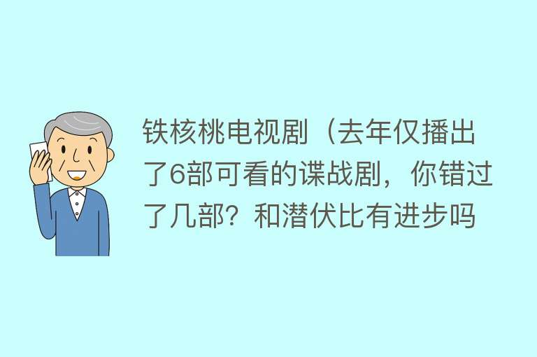 铁核桃电视剧（去年仅播出了6部可看的谍战剧，你错过了几部？和潜伏比有进步吗）