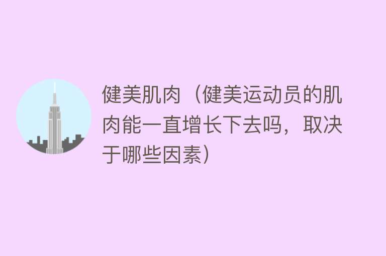 健美肌肉（健美运动员的肌肉能一直增长下去吗，取决于哪些因素）