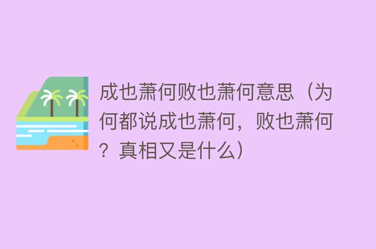 成也萧何败也萧何意思（为何都说成也萧何，败也萧何？真相又是什么）