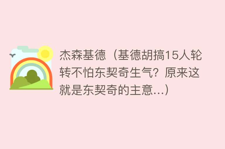 杰森基德（基德胡搞15人轮转不怕东契奇生气？原来这就是东契奇的主意…）