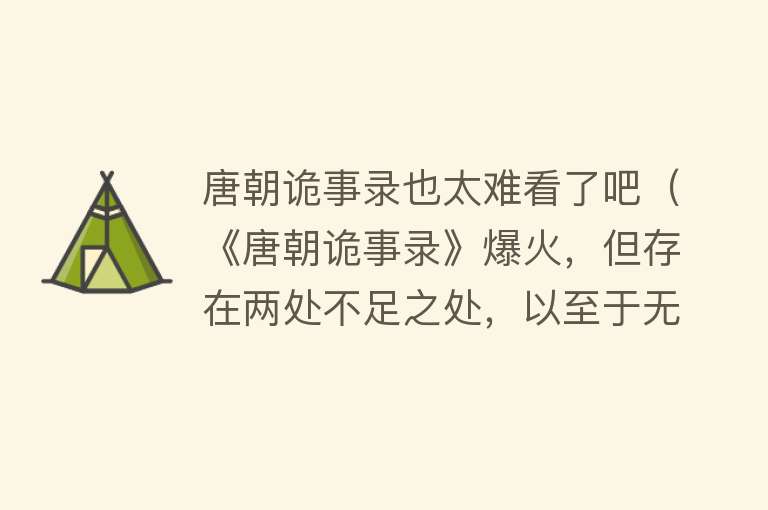 唐朝诡事录也太难看了吧（《唐朝诡事录》爆火，但存在两处不足之处，以至于无法成为经典）