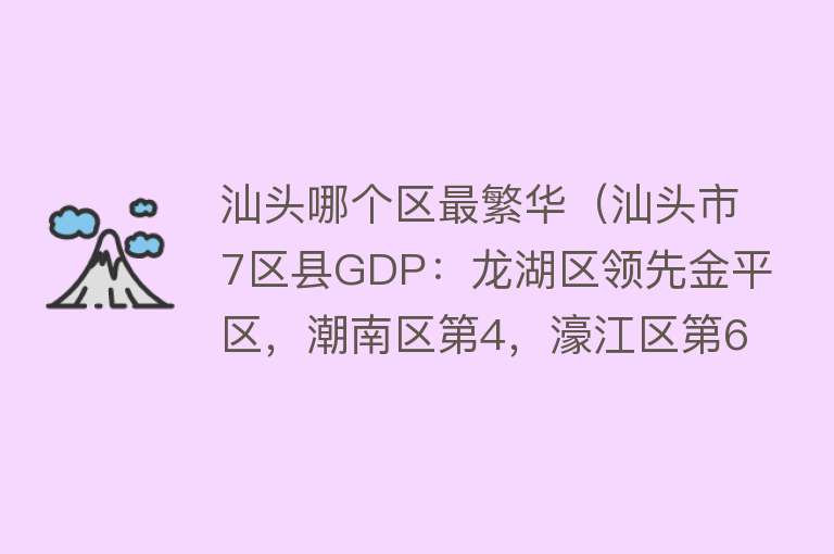 汕头哪个区最繁华（汕头市7区县GDP：龙湖区领先金平区，潮南区第4，濠江区第6）