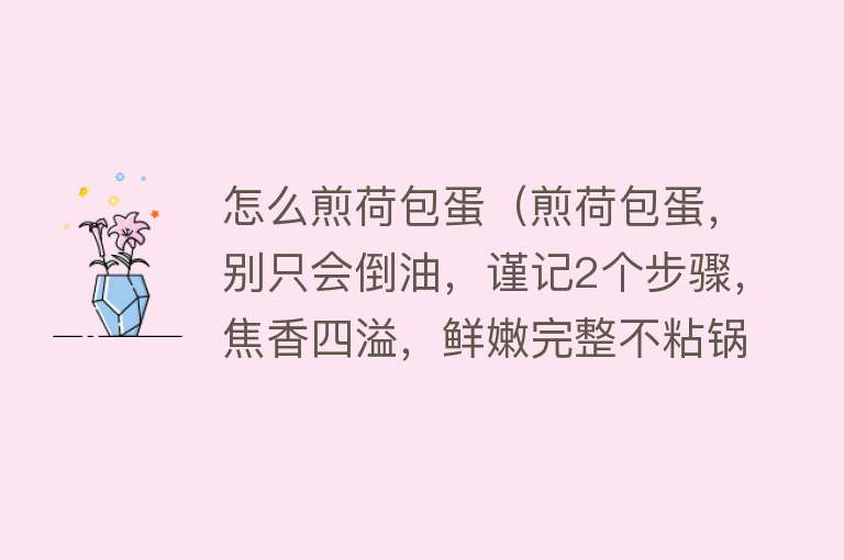 怎么煎荷包蛋（煎荷包蛋，别只会倒油，谨记2个步骤，焦香四溢，鲜嫩完整不粘锅）