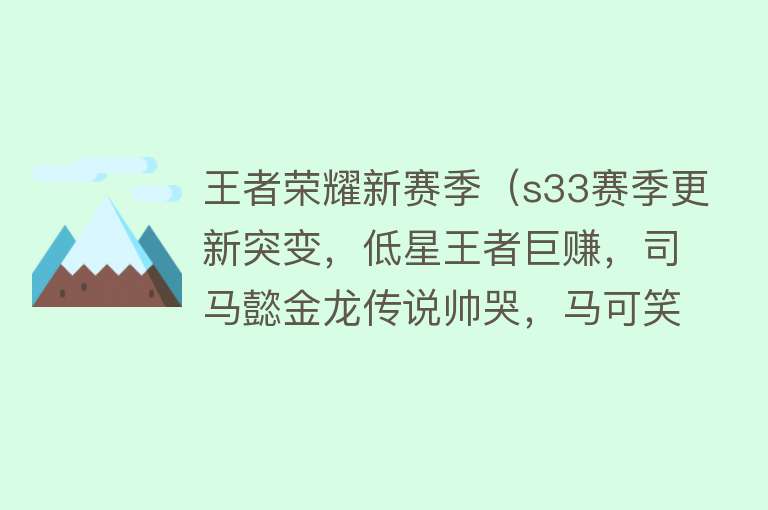 王者荣耀新赛季（s33赛季更新突变，低星王者巨赚，司马懿金龙传说帅哭，马可笑了）