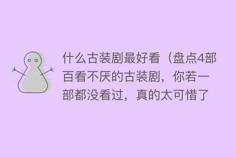 什么古装剧最好看（盘点4部百看不厌的古装剧，你若一部都没看过，真的太可惜了）