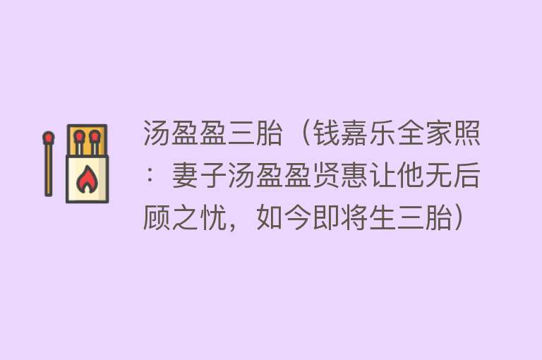 汤盈盈三胎（钱嘉乐全家照：妻子汤盈盈贤惠让他无后顾之忧，如今即将生三胎）