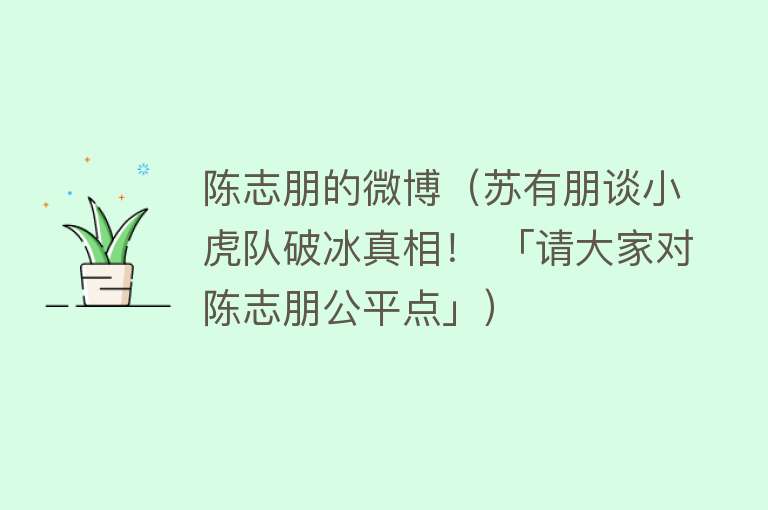 陈志朋的微博（苏有朋谈小虎队破冰真相！ 「请大家对陈志朋公平点」）