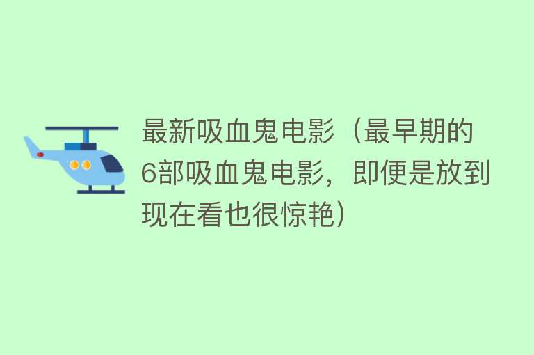 最新吸血鬼电影（最早期的6部吸血鬼电影，即便是放到现在看也很惊艳）