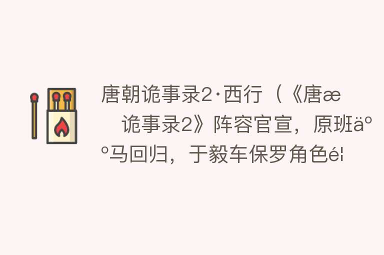 唐朝诡事录2·西行（《唐朝诡事录2》阵容官宣，原班人马回归，于毅车保罗角色首曝光）