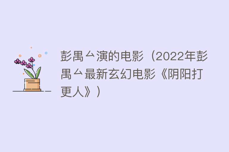 彭禺厶演的电影（2022年彭禺厶最新玄幻电影《阴阳打更人》）